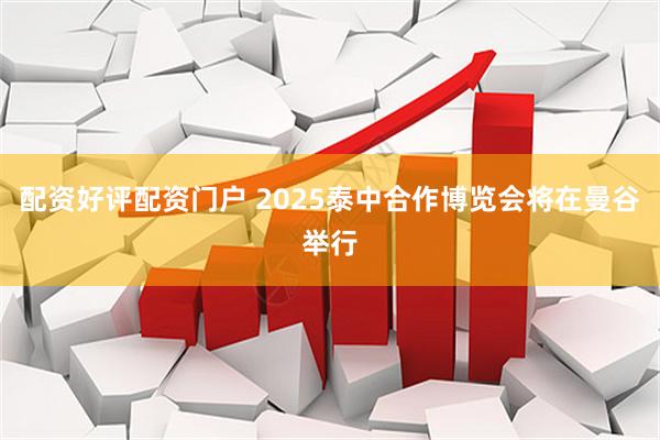 配资好评配资门户 2025泰中合作博览会将在曼谷举行