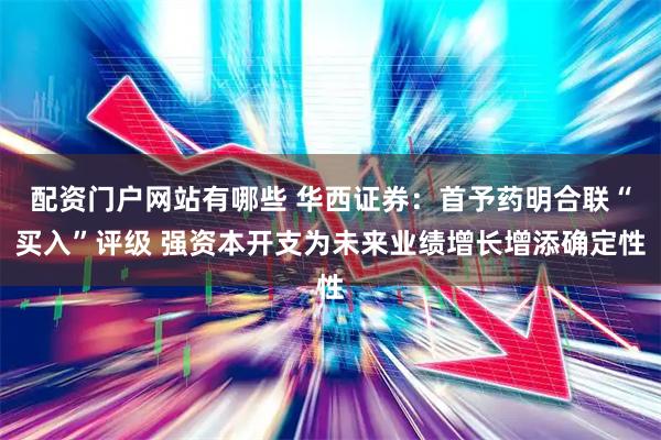 配资门户网站有哪些 华西证券：首予药明合联“买入”评级 强资本开支为未来业绩增长增添确定性