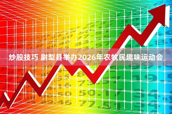炒股技巧 尉犁县举办2026年农牧民趣味运动会
