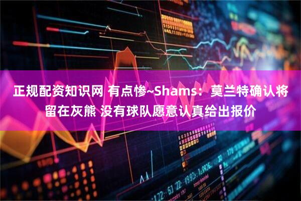 正规配资知识网 有点惨~Shams：莫兰特确认将留在灰熊 没有球队愿意认真给出报价