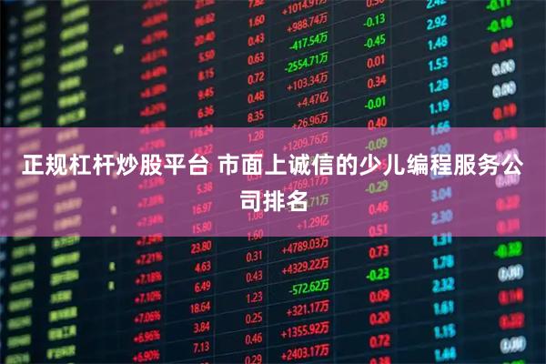 正规杠杆炒股平台 市面上诚信的少儿编程服务公司排名
