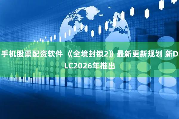 手机股票配资软件 《全境封锁2》最新更新规划 新DLC2026年推出