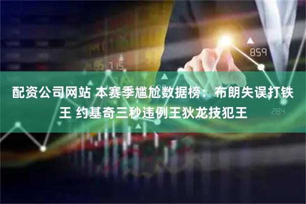 配资公司网站 本赛季尴尬数据榜：布朗失误打铁王 约基奇三秒违例王狄龙技犯王