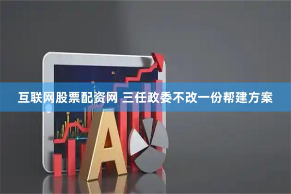 互联网股票配资网 三任政委不改一份帮建方案
