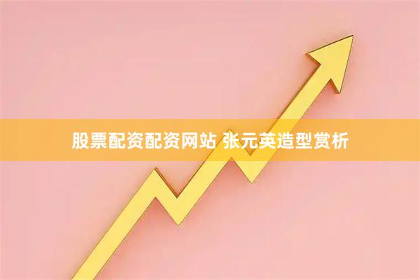 股票配资配资网站 张元英造型赏析