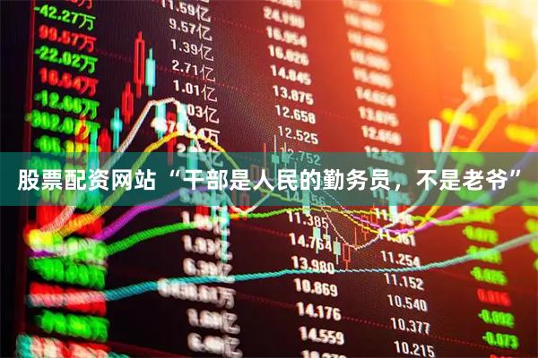 股票配资网站 “干部是人民的勤务员，不是老爷”