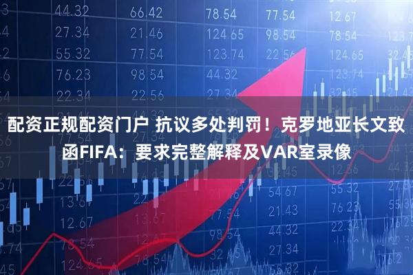 配资正规配资门户 抗议多处判罚！克罗地亚长文致函FIFA：要求完整解释及VAR室录像